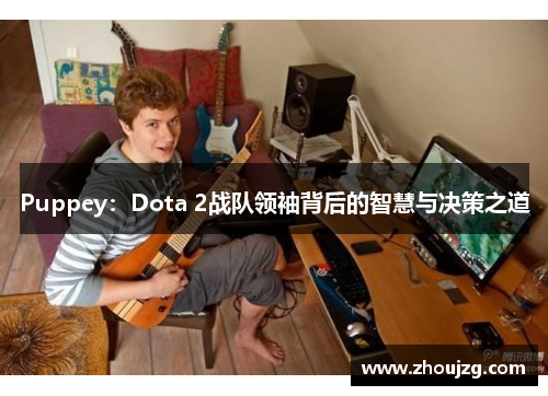 Puppey：Dota 2战队领袖背后的智慧与决策之道