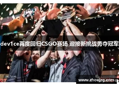 dev1ce再度回归CSGO赛场 迎接新挑战勇夺冠军