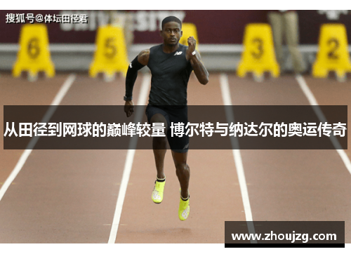 从田径到网球的巅峰较量 博尔特与纳达尔的奥运传奇