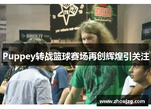 Puppey转战篮球赛场再创辉煌引关注